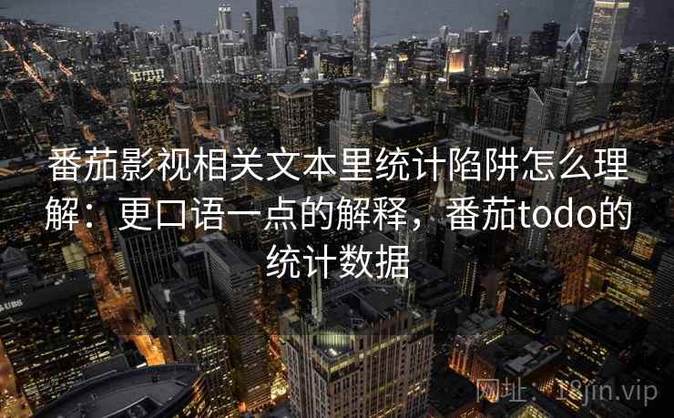 番茄影视相关文本里统计陷阱怎么理解:更口语一点的解释,番茄todo的统计数据 番茄影视相关文本里统计陷阱怎么理解:更口语一点的解释,番茄todo的统计数据