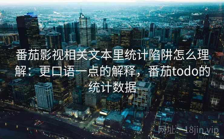 番茄影视相关文本里统计陷阱怎么理解:更口语一点的解释,番茄todo的统计数据 番茄影视相关文本里统计陷阱怎么理解:更口语一点的解释,番茄todo的统计数据