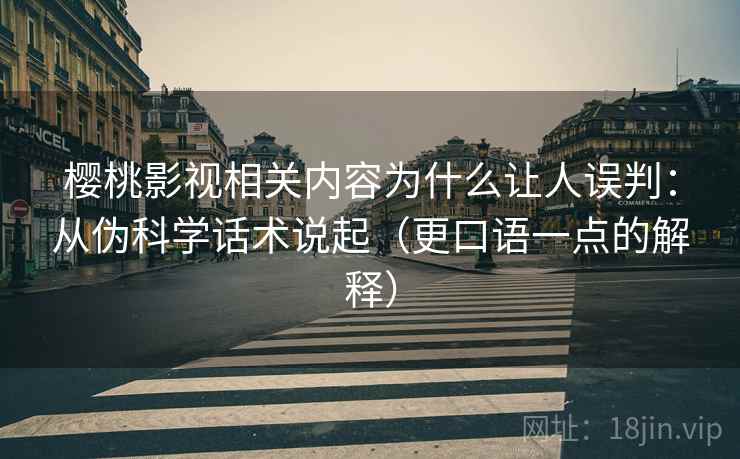 樱桃影视相关内容为什么让人误判:从伪科学话术说起(更口语一点的解释) 樱桃影视相关内容为什么让人误判:从伪科学话术说起(更口语一点的解释)