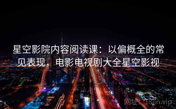 星空影院内容阅读课:以偏概全的常见表现,电影电视剧大全星空影视 星空影院内容阅读课:以偏概全的常见表现,电影电视剧大全星空影视