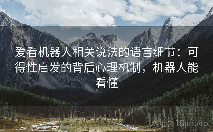爱看机器人相关说法的语言细节：可得性启发的背后心理机制，机器人能看懂