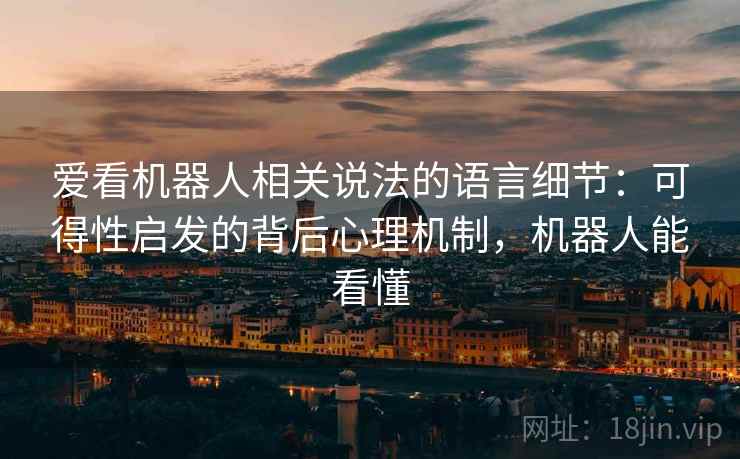爱看机器人相关说法的语言细节：可得性启发的背后心理机制，机器人能看懂