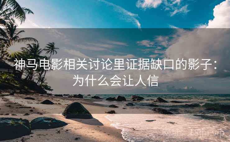 神马电影相关讨论里证据缺口的影子:为什么会让人信 神马电影相关讨论里证据缺口的影子:为什么会让人信