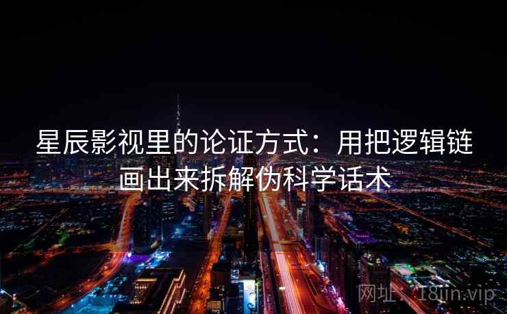 星辰影视里的论证方式：用把逻辑链画出来拆解伪科学话术