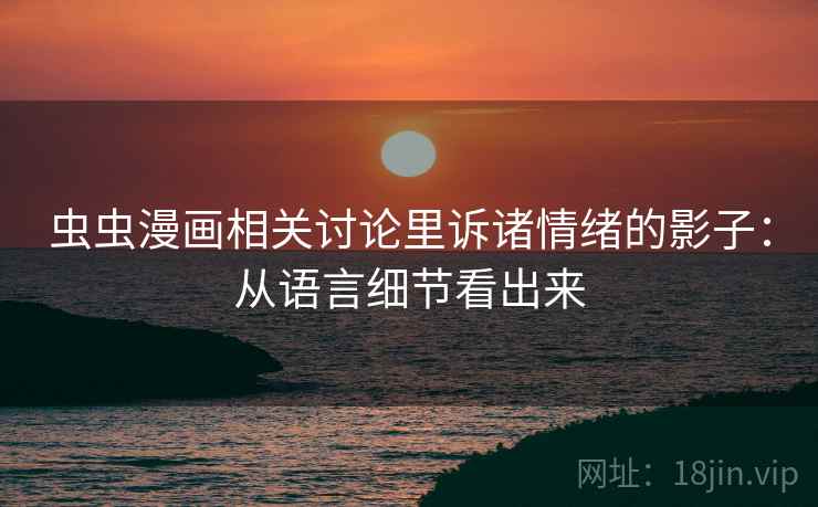 虫虫漫画相关讨论里诉诸情绪的影子：从语言细节看出来