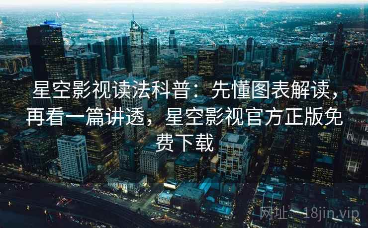 星空影视读法科普：先懂图表解读，再看一篇讲透，星空影视官方正版免费下载