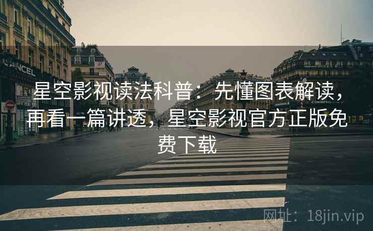星空影视读法科普：先懂图表解读，再看一篇讲透，星空影视官方正版免费下载