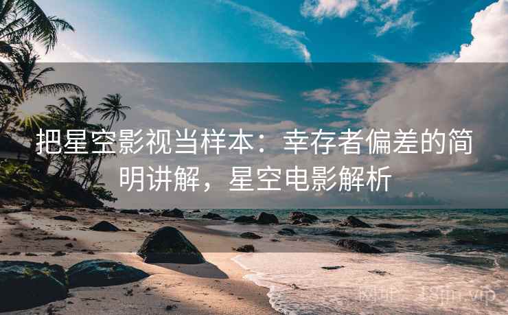 把星空影视当样本:幸存者偏差的简明讲解,星空电影解析 把星空影视当样本:幸存者偏差的简明讲解,星空电影解析