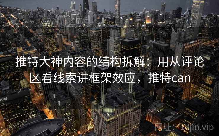 推特大神内容的结构拆解：用从评论区看线索讲框架效应，推特can