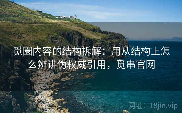 觅圈内容的结构拆解:用从结构上怎么辨讲伪权威引用,觅串官网 觅圈内容的结构拆解:用从结构上怎么辨讲伪权威引用,觅串官网