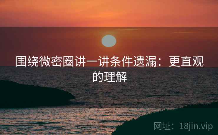 围绕微密圈讲一讲条件遗漏:更直观的理解 围绕微密圈讲一讲条件遗漏:更直观的理解