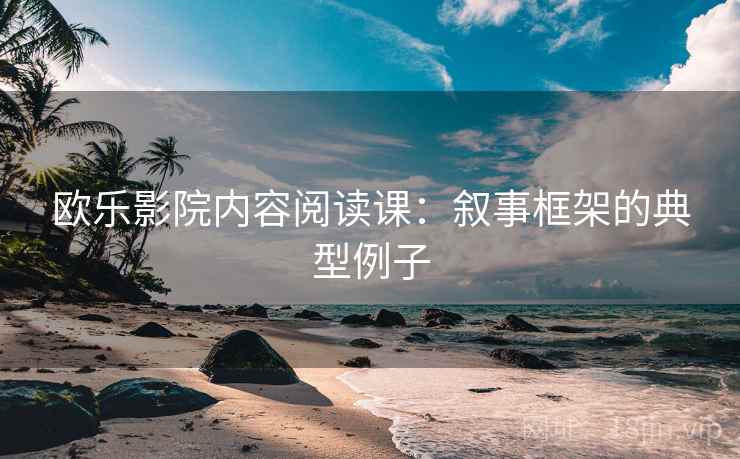 欧乐影院内容阅读课:叙事框架的典型例子 欧乐影院内容阅读课:叙事框架的典型例子