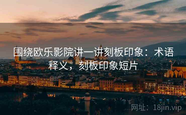 围绕欧乐影院讲一讲刻板印象:术语释义,刻板印象短片 围绕欧乐影院讲一讲刻板印象:术语释义,刻板印象短片