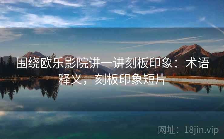围绕欧乐影院讲一讲刻板印象:术语释义,刻板印象短片 围绕欧乐影院讲一讲刻板印象:术语释义,刻板印象短片