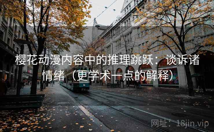 樱花动漫内容中的推理跳跃:谈诉诸情绪(更学术一点的解释) 樱花动漫内容中的推理跳跃:谈诉诸情绪(更学术一点的解释)