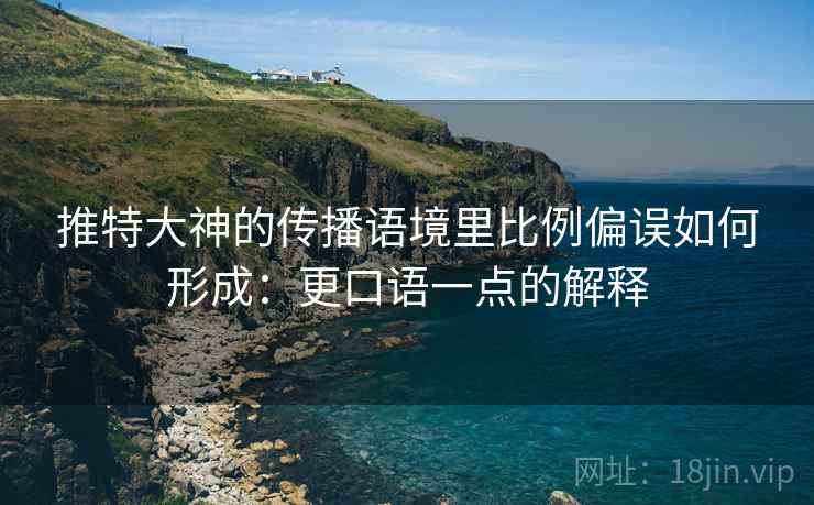 推特大神的传播语境里比例偏误如何形成:更口语一点的解释 推特大神的传播语境里比例偏误如何形成:更口语一点的解释