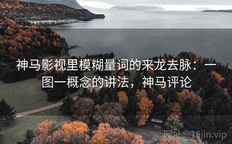 神马影视里模糊量词的来龙去脉：一图一概念的讲法，神马评论