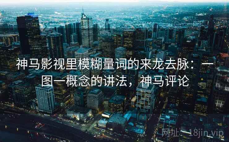 神马影视里模糊量词的来龙去脉：一图一概念的讲法，神马评论