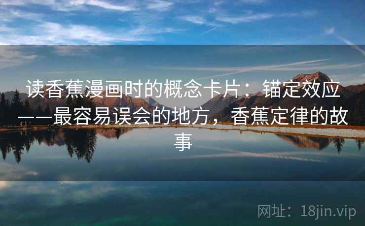 读香蕉漫画时的概念卡片:锚定效应——最容易误会的地方,香蕉定律的故事 读香蕉漫画时的概念卡片:锚定效应——最容易误会的地方,香蕉定律的故事