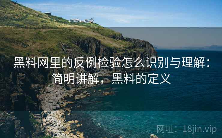 黑料网里的反例检验怎么识别与理解:简明讲解,黑料的定义 黑料网里的反例检验怎么识别与理解:简明讲解,黑料的定义