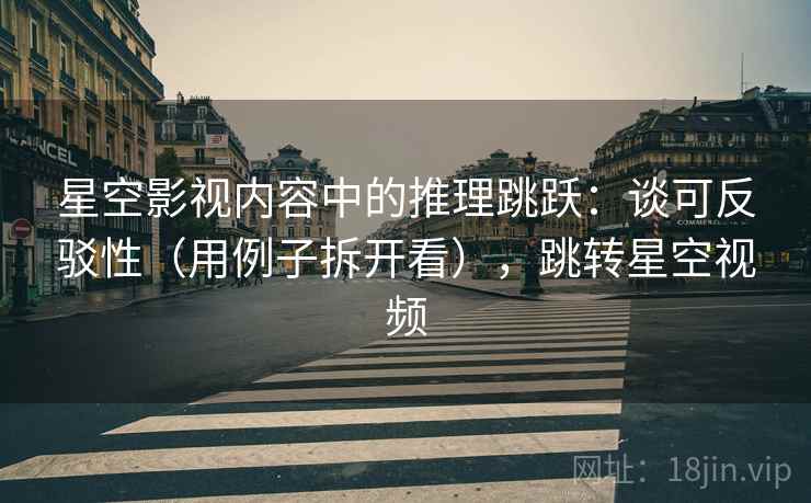 星空影视内容中的推理跳跃:谈可反驳性(用例子拆开看),跳转星空视频 星空影视内容中的推理跳跃:谈可反驳性(用例子拆开看),跳转星空视频