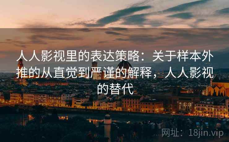 人人影视里的表达策略：关于样本外推的从直觉到严谨的解释，人人影视的替代