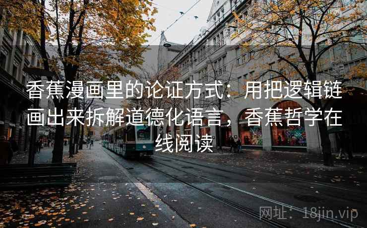 香蕉漫画里的论证方式:用把逻辑链画出来拆解道德化语言,香蕉哲学在线阅读 香蕉漫画里的论证方式:用把逻辑链画出来拆解道德化语言,香蕉哲学在线阅读
