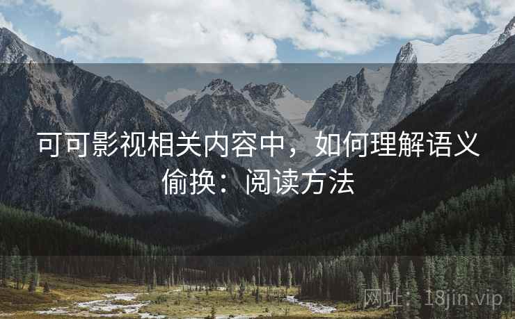 可可影视相关内容中,如何理解语义偷换:阅读方法 可可影视相关内容中,如何理解语义偷换:阅读方法