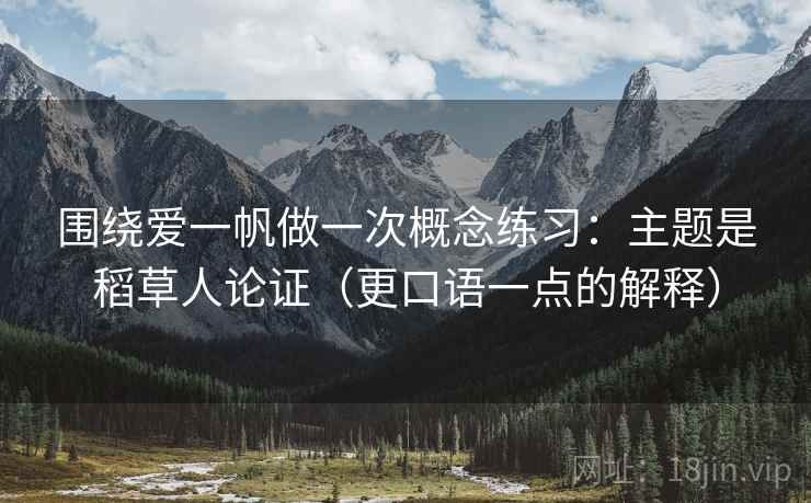 围绕爱一帆做一次概念练习:主题是稻草人论证(更口语一点的解释) 围绕爱一帆做一次概念练习:主题是稻草人论证(更口语一点的解释)