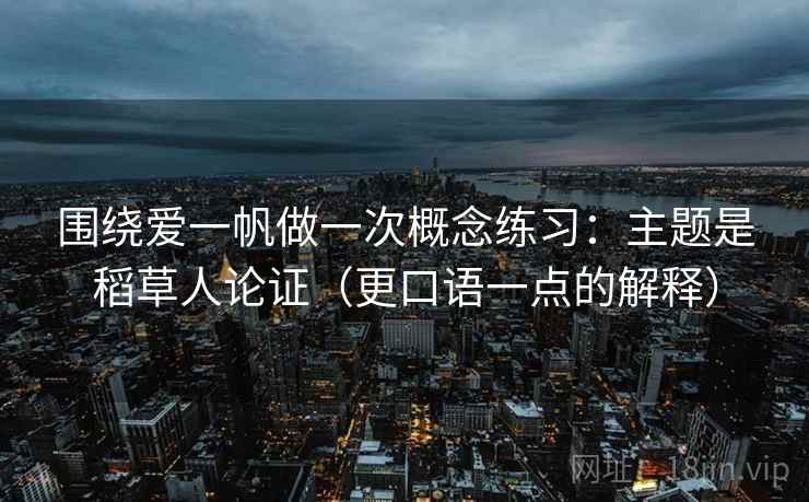 围绕爱一帆做一次概念练习:主题是稻草人论证(更口语一点的解释) 围绕爱一帆做一次概念练习:主题是稻草人论证(更口语一点的解释)