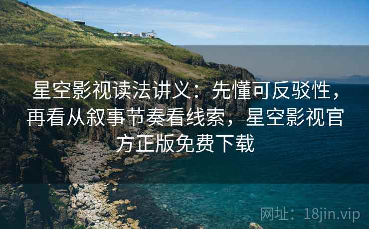 星空影视读法讲义:先懂可反驳性,再看从叙事节奏看线索,星空影视官方正版免费下载 星空影视读法讲义:先懂可反驳性,再看从叙事节奏看线索,星空影视官方正版免费下载
