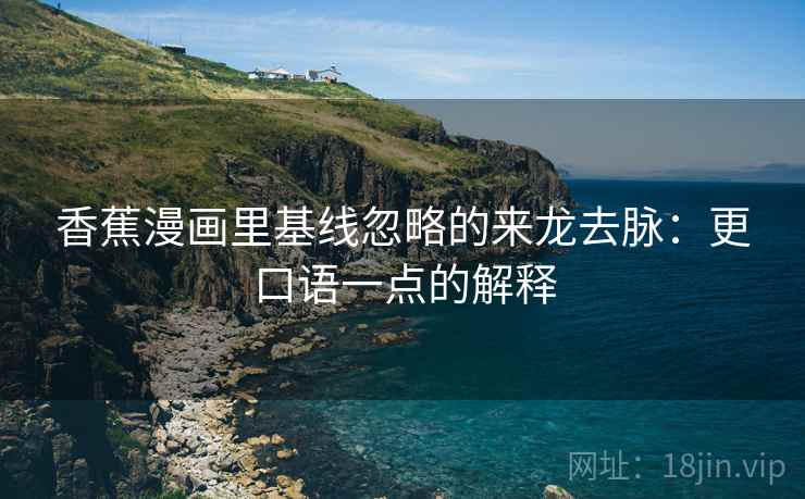香蕉漫画里基线忽略的来龙去脉:更口语一点的解释 香蕉漫画里基线忽略的来龙去脉:更口语一点的解释