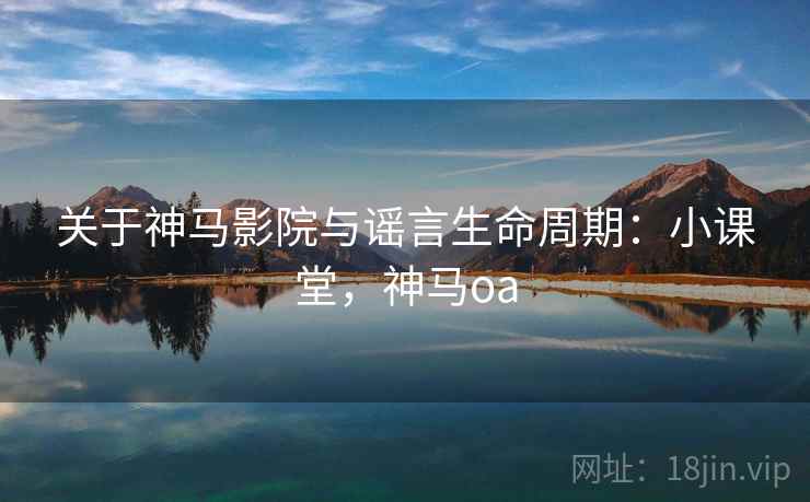 关于神马影院与谣言生命周期:小课堂,神马oa 关于神马影院与谣言生命周期:小课堂,神马oa