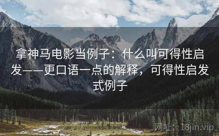 拿神马电影当例子:什么叫可得性启发——更口语一点的解释,可得性启发式例子 拿神马电影当例子:什么叫可得性启发——更口语一点的解释,可得性启发式例子