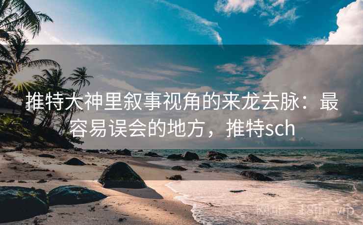 推特大神里叙事视角的来龙去脉:最容易误会的地方,推特sch 推特大神里叙事视角的来龙去脉:最容易误会的地方,推特sch