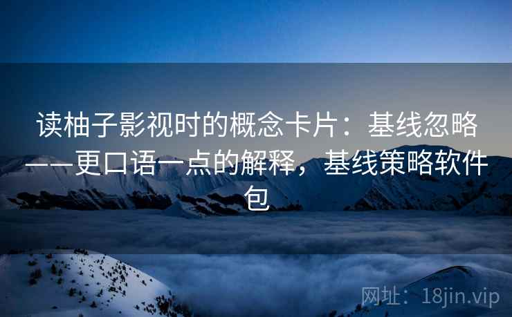 读柚子影视时的概念卡片:基线忽略——更口语一点的解释,基线策略软件包 读柚子影视时的概念卡片:基线忽略——更口语一点的解释,基线策略软件包