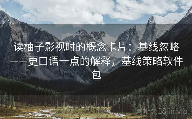 读柚子影视时的概念卡片:基线忽略——更口语一点的解释,基线策略软件包 读柚子影视时的概念卡片:基线忽略——更口语一点的解释,基线策略软件包