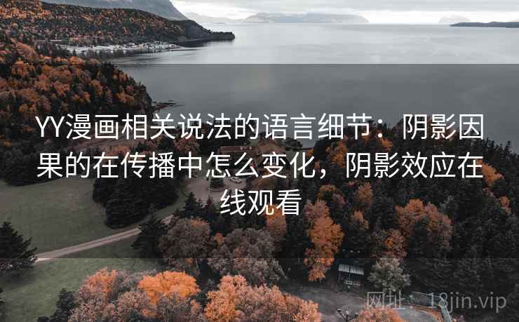 YY漫画相关说法的语言细节:阴影因果的在传播中怎么变化,阴影效应在线观看 YY漫画相关说法的语言细节:阴影因果的在传播中怎么变化,阴影效应在线观看