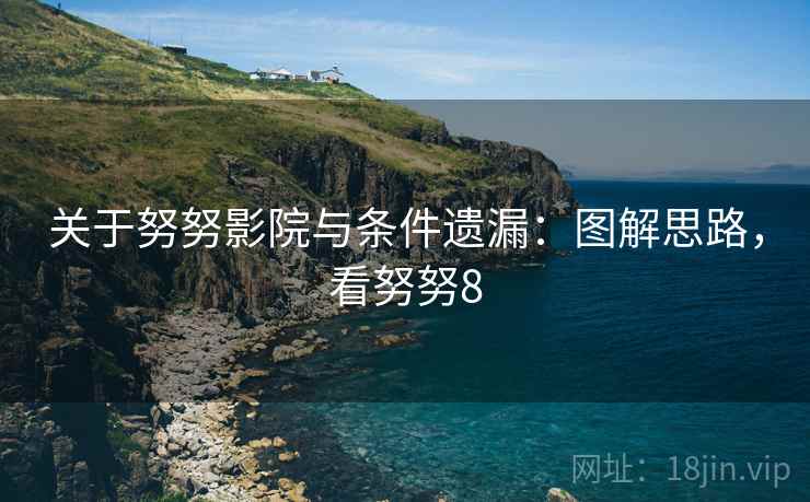 关于努努影院与条件遗漏:图解思路,看努努8 关于努努影院与条件遗漏:图解思路,看努努8