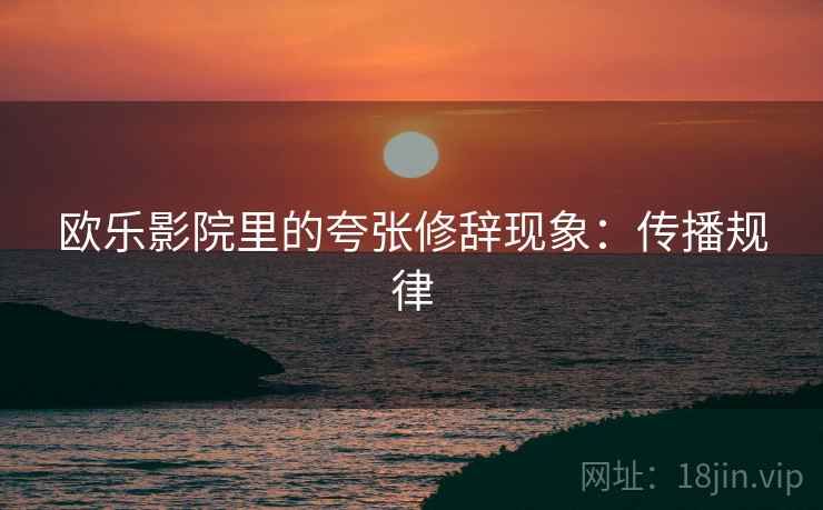 欧乐影院里的夸张修辞现象:传播规律 欧乐影院里的夸张修辞现象:传播规律