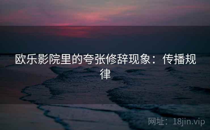欧乐影院里的夸张修辞现象:传播规律 欧乐影院里的夸张修辞现象:传播规律