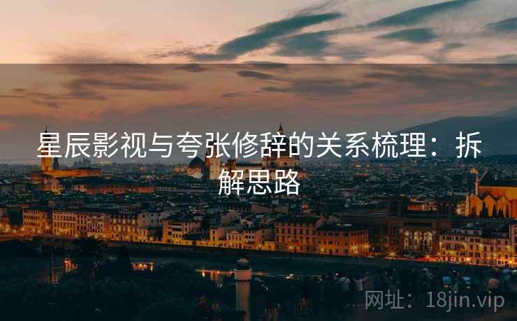 星辰影视与夸张修辞的关系梳理：拆解思路