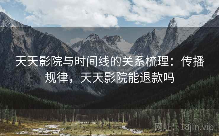 天天影院与时间线的关系梳理：传播规律，天天影院能退款吗