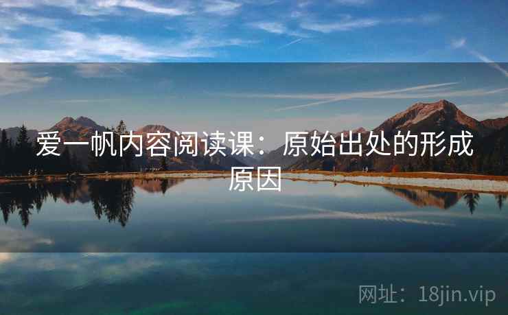 爱一帆内容阅读课：原始出处的形成原因