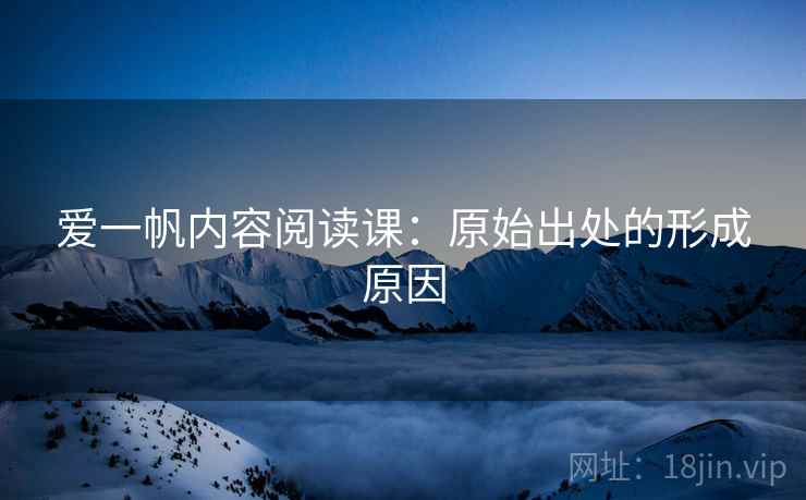 爱一帆内容阅读课：原始出处的形成原因