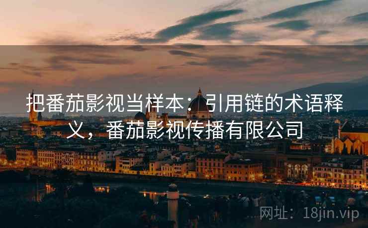 把番茄影视当样本：引用链的术语释义，番茄影视传播有限公司