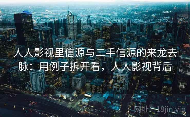 人人影视里信源与二手信源的来龙去脉：用例子拆开看，人人影视背后