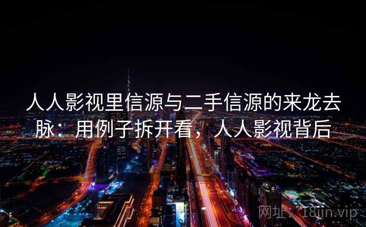 人人影视里信源与二手信源的来龙去脉：用例子拆开看，人人影视背后