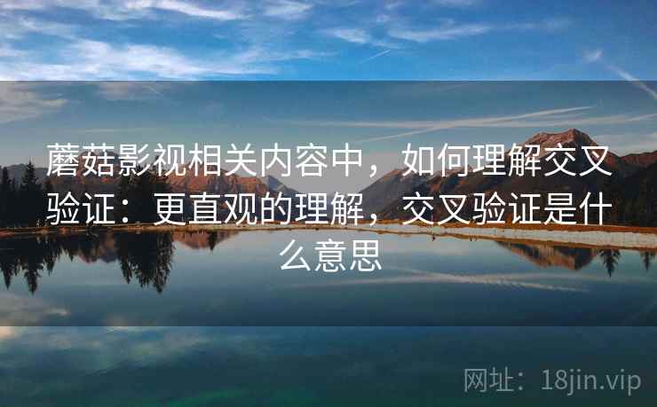 蘑菇影视相关内容中，如何理解交叉验证：更直观的理解，交叉验证是什么意思