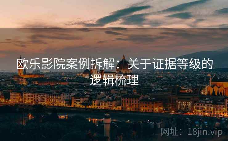 欧乐影院案例拆解：关于证据等级的逻辑梳理